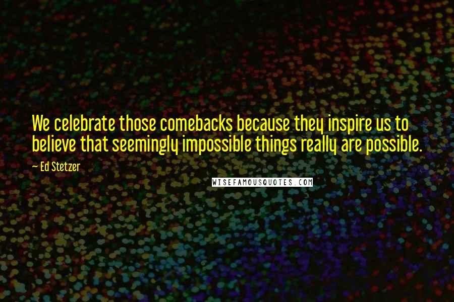 Ed Stetzer Quotes: We celebrate those comebacks because they inspire us to believe that seemingly impossible things really are possible.