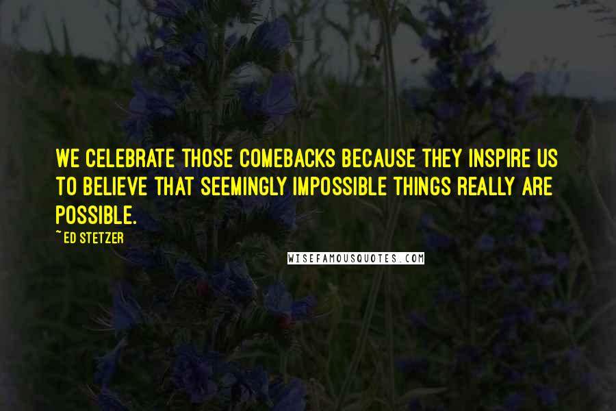 Ed Stetzer Quotes: We celebrate those comebacks because they inspire us to believe that seemingly impossible things really are possible.