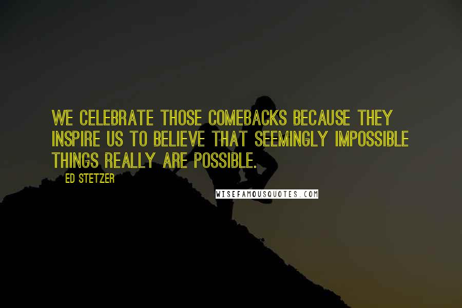 Ed Stetzer Quotes: We celebrate those comebacks because they inspire us to believe that seemingly impossible things really are possible.