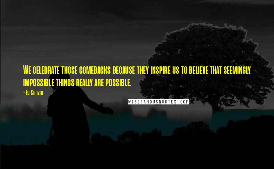 Ed Stetzer Quotes: We celebrate those comebacks because they inspire us to believe that seemingly impossible things really are possible.