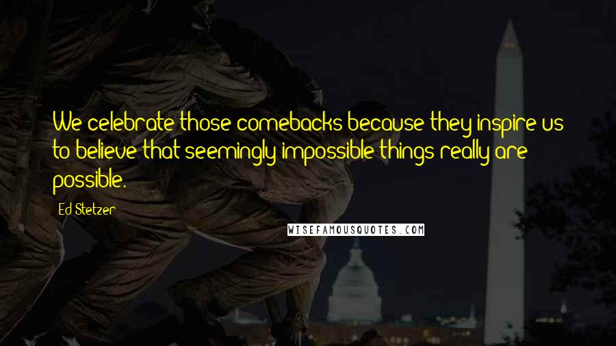 Ed Stetzer Quotes: We celebrate those comebacks because they inspire us to believe that seemingly impossible things really are possible.