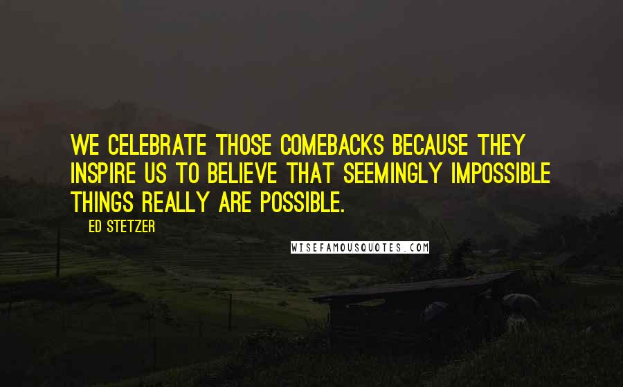 Ed Stetzer Quotes: We celebrate those comebacks because they inspire us to believe that seemingly impossible things really are possible.