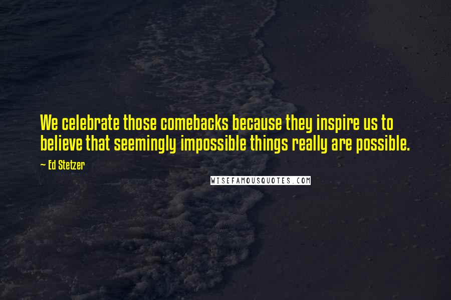 Ed Stetzer Quotes: We celebrate those comebacks because they inspire us to believe that seemingly impossible things really are possible.