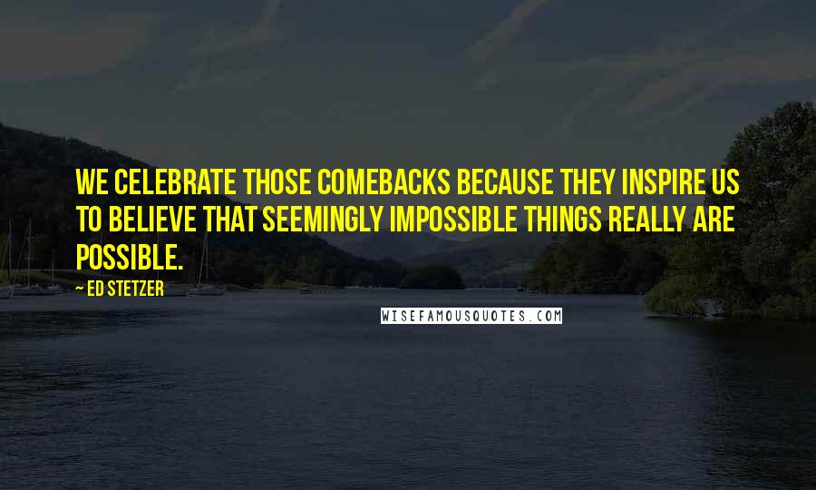 Ed Stetzer Quotes: We celebrate those comebacks because they inspire us to believe that seemingly impossible things really are possible.