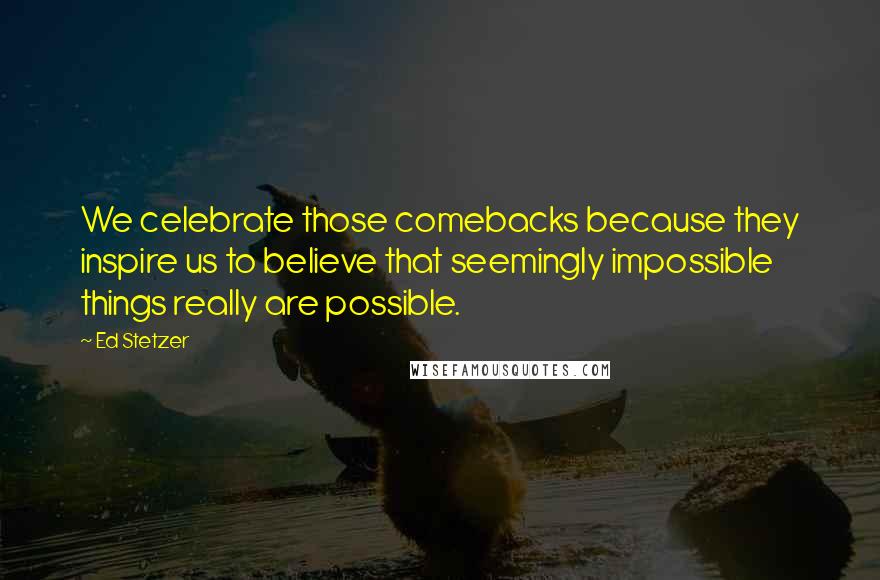 Ed Stetzer Quotes: We celebrate those comebacks because they inspire us to believe that seemingly impossible things really are possible.