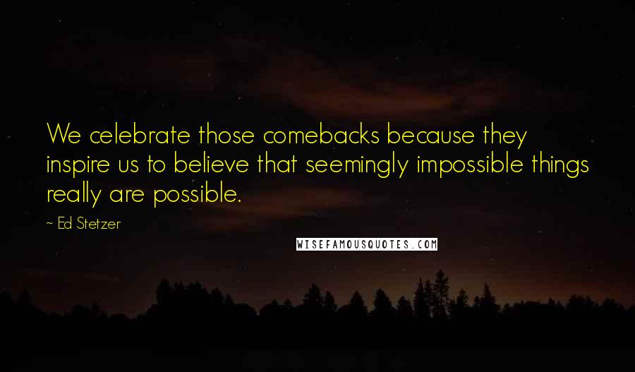 Ed Stetzer Quotes: We celebrate those comebacks because they inspire us to believe that seemingly impossible things really are possible.