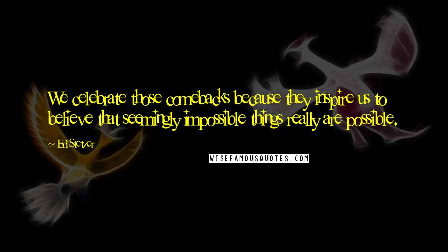 Ed Stetzer Quotes: We celebrate those comebacks because they inspire us to believe that seemingly impossible things really are possible.