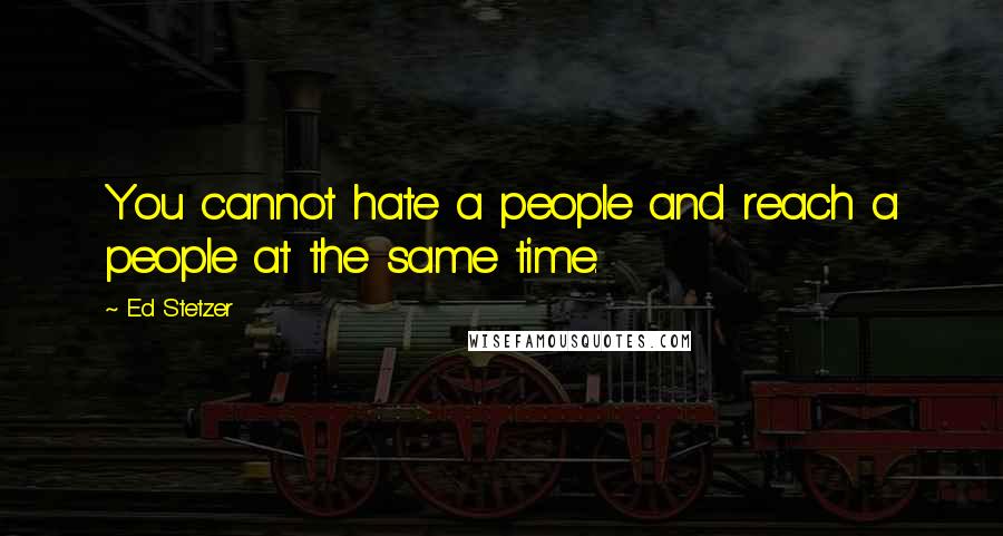 Ed Stetzer Quotes: You cannot hate a people and reach a people at the same time.