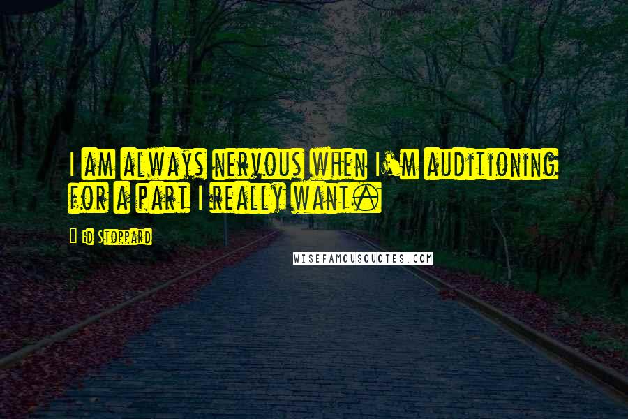 Ed Stoppard Quotes: I am always nervous when I'm auditioning for a part I really want.