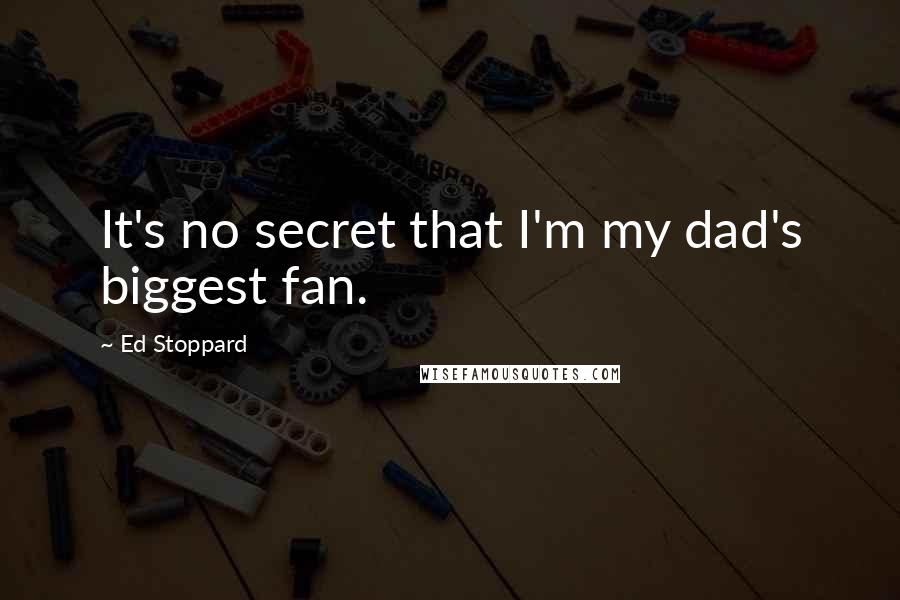 Ed Stoppard Quotes: It's no secret that I'm my dad's biggest fan.