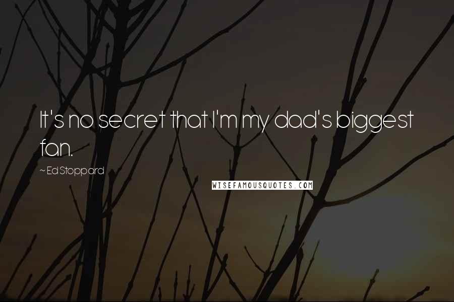 Ed Stoppard Quotes: It's no secret that I'm my dad's biggest fan.