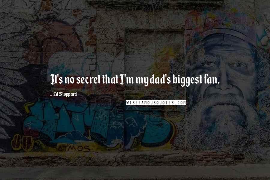 Ed Stoppard Quotes: It's no secret that I'm my dad's biggest fan.