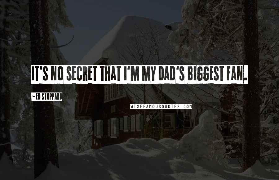 Ed Stoppard Quotes: It's no secret that I'm my dad's biggest fan.