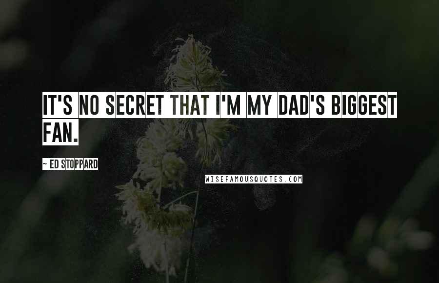 Ed Stoppard Quotes: It's no secret that I'm my dad's biggest fan.