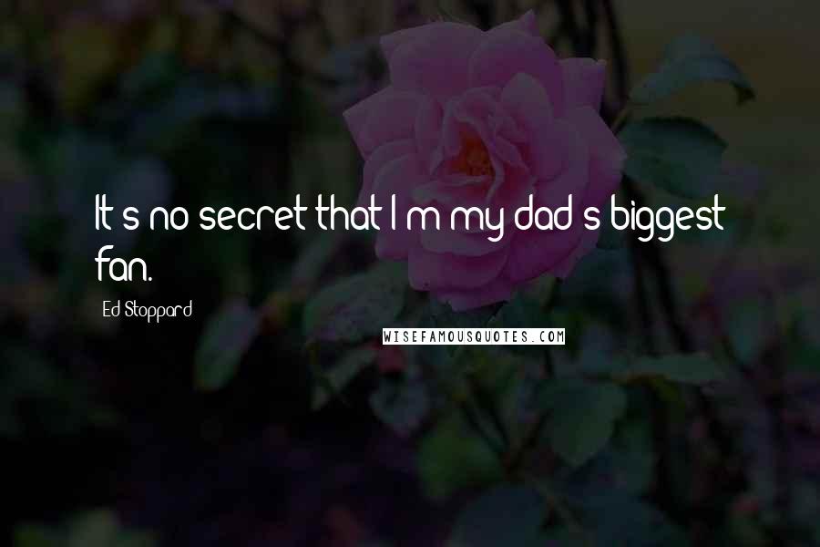 Ed Stoppard Quotes: It's no secret that I'm my dad's biggest fan.