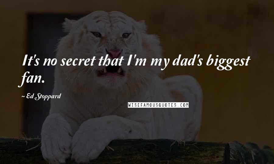 Ed Stoppard Quotes: It's no secret that I'm my dad's biggest fan.