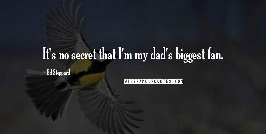 Ed Stoppard Quotes: It's no secret that I'm my dad's biggest fan.