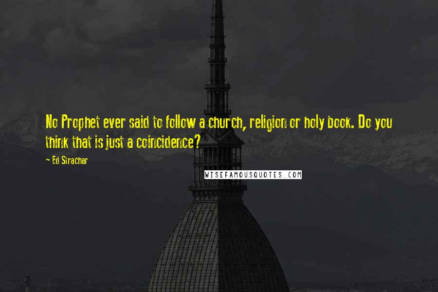 Ed Strachar Quotes: No Prophet ever said to follow a church, religion or holy book. Do you think that is just a coincidence?