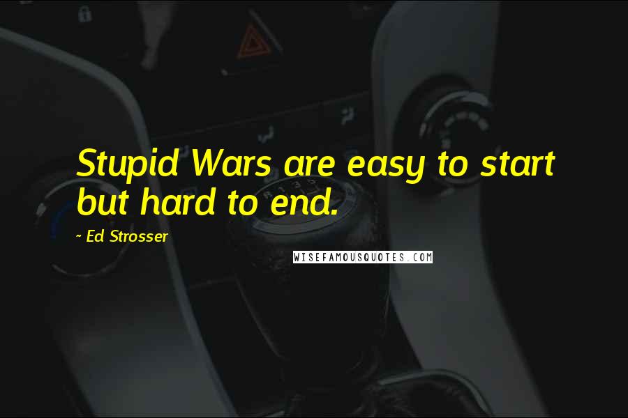 Ed Strosser Quotes: Stupid Wars are easy to start but hard to end.