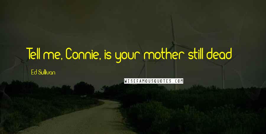 Ed Sullivan Quotes: Tell me, Connie, is your mother still dead?