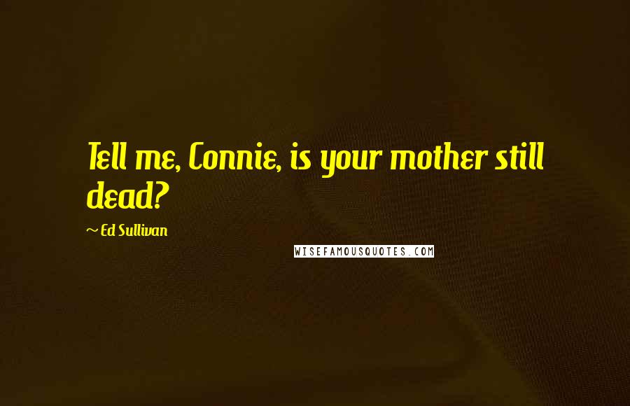 Ed Sullivan Quotes: Tell me, Connie, is your mother still dead?