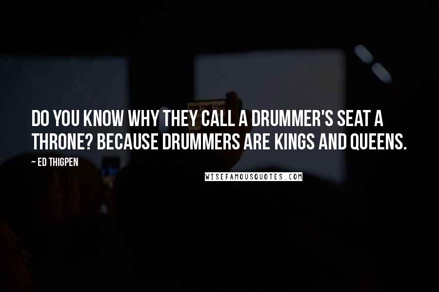 Ed Thigpen Quotes: Do you know why they call a drummer's seat a throne? Because drummers are kings and queens.