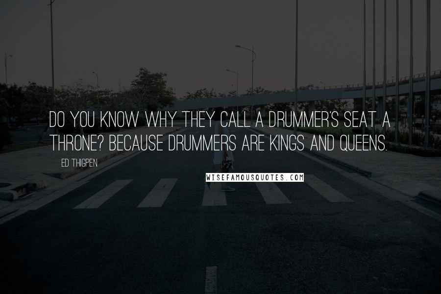Ed Thigpen Quotes: Do you know why they call a drummer's seat a throne? Because drummers are kings and queens.