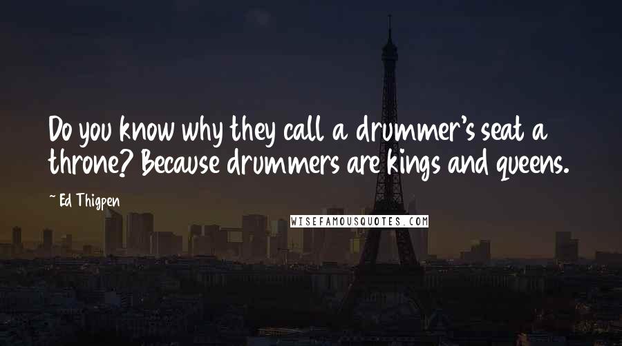 Ed Thigpen Quotes: Do you know why they call a drummer's seat a throne? Because drummers are kings and queens.