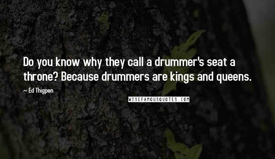 Ed Thigpen Quotes: Do you know why they call a drummer's seat a throne? Because drummers are kings and queens.