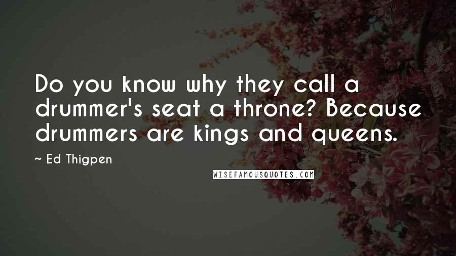 Ed Thigpen Quotes: Do you know why they call a drummer's seat a throne? Because drummers are kings and queens.