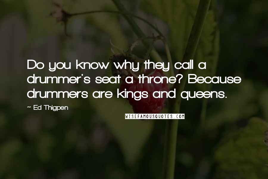 Ed Thigpen Quotes: Do you know why they call a drummer's seat a throne? Because drummers are kings and queens.