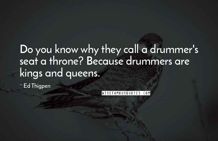 Ed Thigpen Quotes: Do you know why they call a drummer's seat a throne? Because drummers are kings and queens.