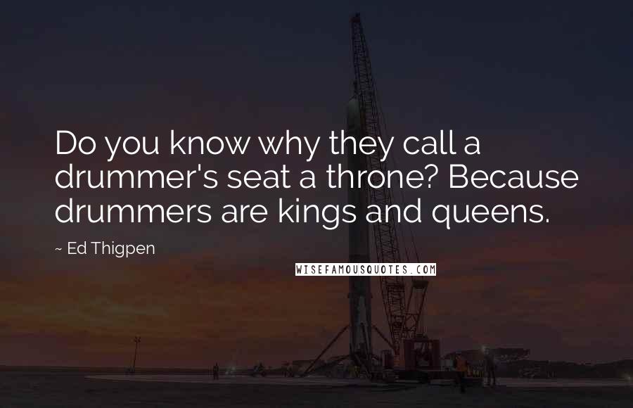 Ed Thigpen Quotes: Do you know why they call a drummer's seat a throne? Because drummers are kings and queens.