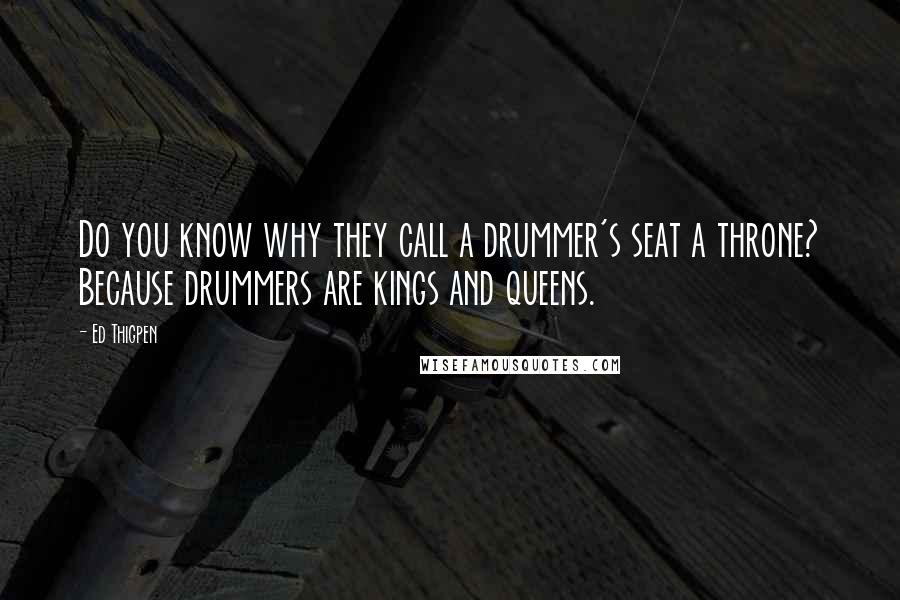 Ed Thigpen Quotes: Do you know why they call a drummer's seat a throne? Because drummers are kings and queens.