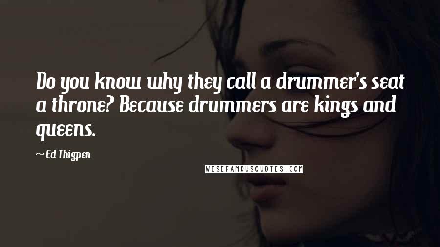 Ed Thigpen Quotes: Do you know why they call a drummer's seat a throne? Because drummers are kings and queens.