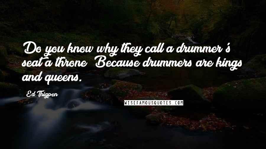 Ed Thigpen Quotes: Do you know why they call a drummer's seat a throne? Because drummers are kings and queens.