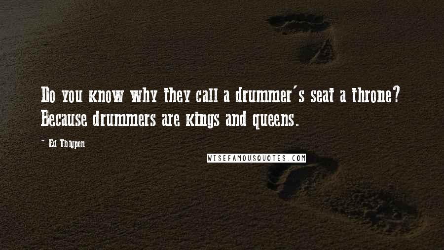 Ed Thigpen Quotes: Do you know why they call a drummer's seat a throne? Because drummers are kings and queens.