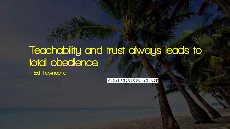 Ed Townsend Quotes: Teachability and trust always leads to total obedience.