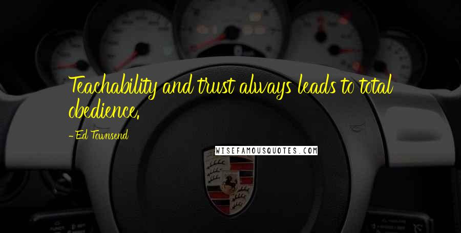 Ed Townsend Quotes: Teachability and trust always leads to total obedience.