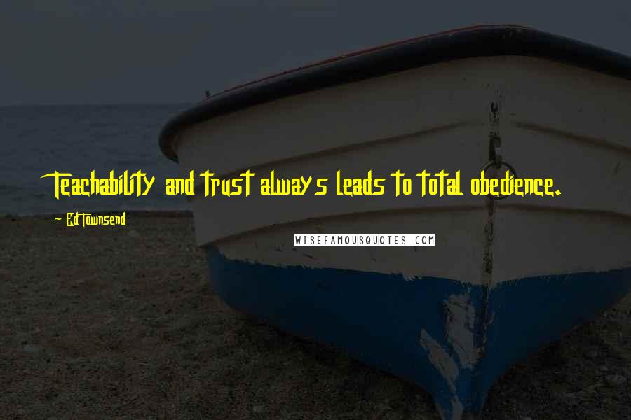 Ed Townsend Quotes: Teachability and trust always leads to total obedience.