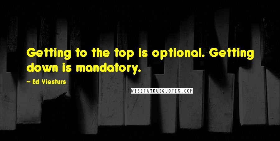 Ed Viesturs Quotes: Getting to the top is optional. Getting down is mandatory.