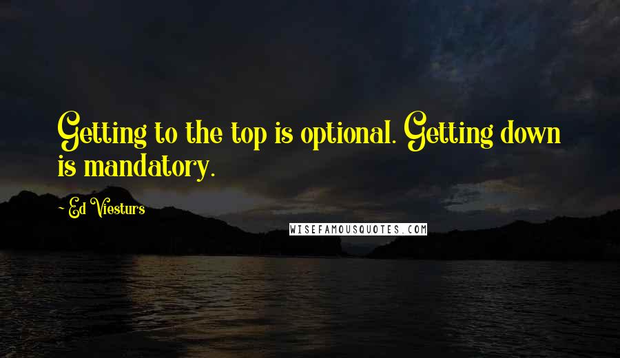 Ed Viesturs Quotes: Getting to the top is optional. Getting down is mandatory.