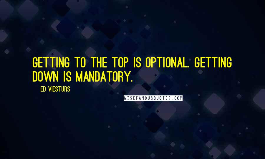 Ed Viesturs Quotes: Getting to the top is optional. Getting down is mandatory.