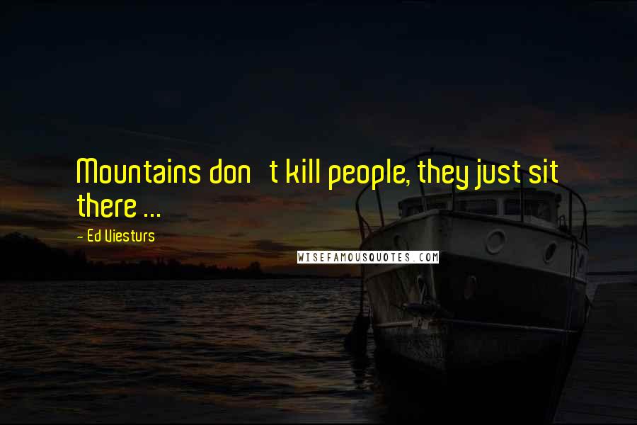 Ed Viesturs Quotes: Mountains don't kill people, they just sit there ...