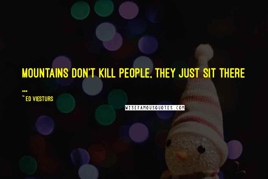 Ed Viesturs Quotes: Mountains don't kill people, they just sit there ...
