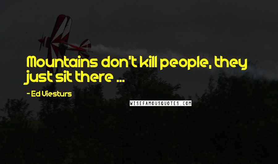 Ed Viesturs Quotes: Mountains don't kill people, they just sit there ...
