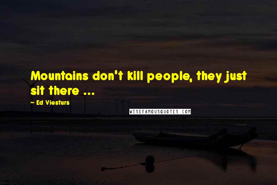 Ed Viesturs Quotes: Mountains don't kill people, they just sit there ...