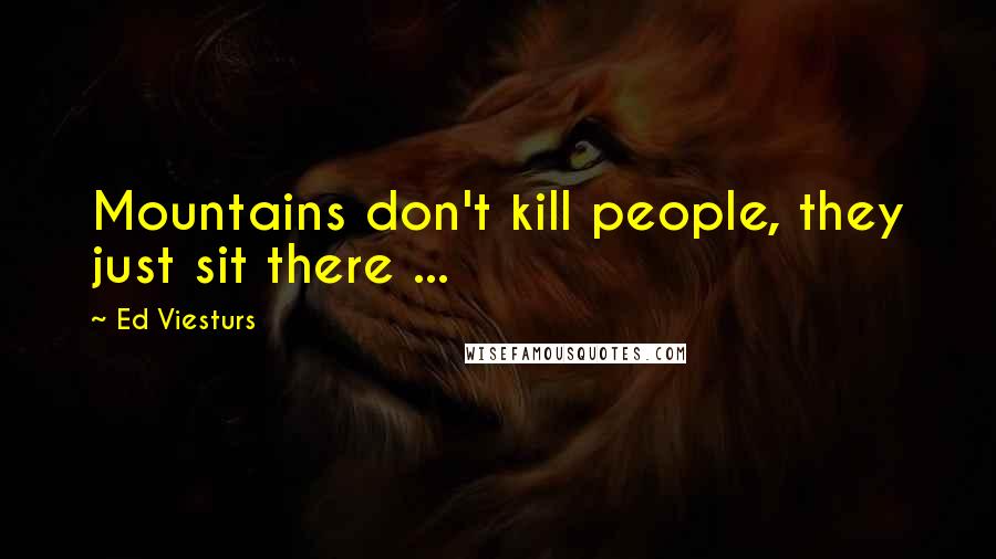Ed Viesturs Quotes: Mountains don't kill people, they just sit there ...