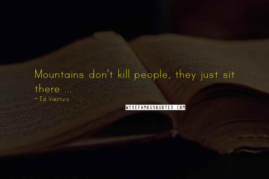 Ed Viesturs Quotes: Mountains don't kill people, they just sit there ...
