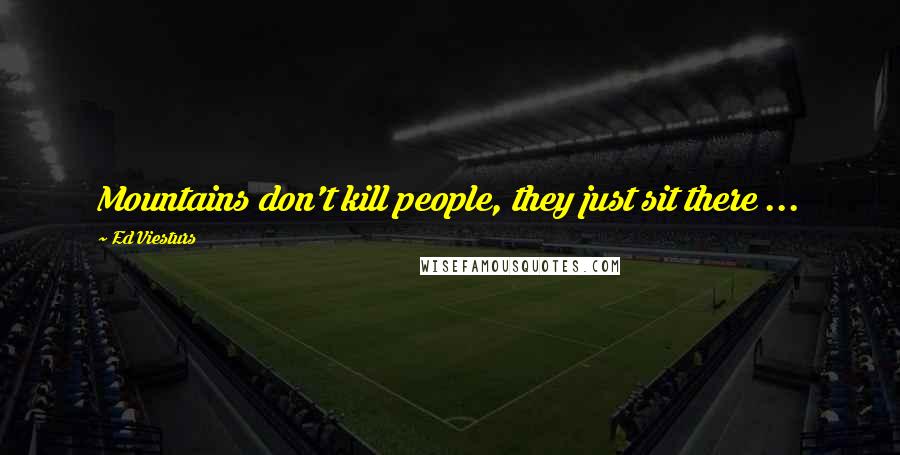 Ed Viesturs Quotes: Mountains don't kill people, they just sit there ...